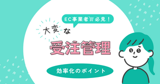 受注管理の「大変」を解決！効率化のポイントと実践例